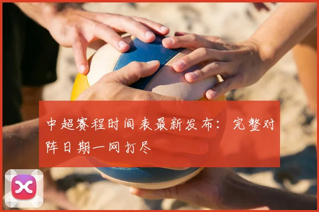 中超赛程时间表最新发布：完整对阵日期一网打尽