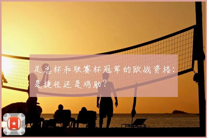 足总杯和联赛杯冠军的欧战资格：是捷径还是鸡肋？