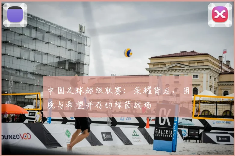 中国足球超级联赛：荣耀背后，困境与希望并存的绿茵战场