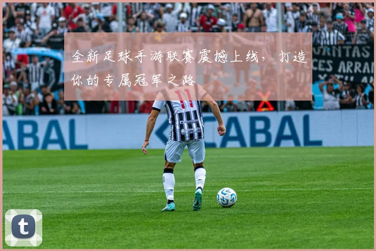 全新足球手游联赛震撼上线,打造你的专属冠军之路