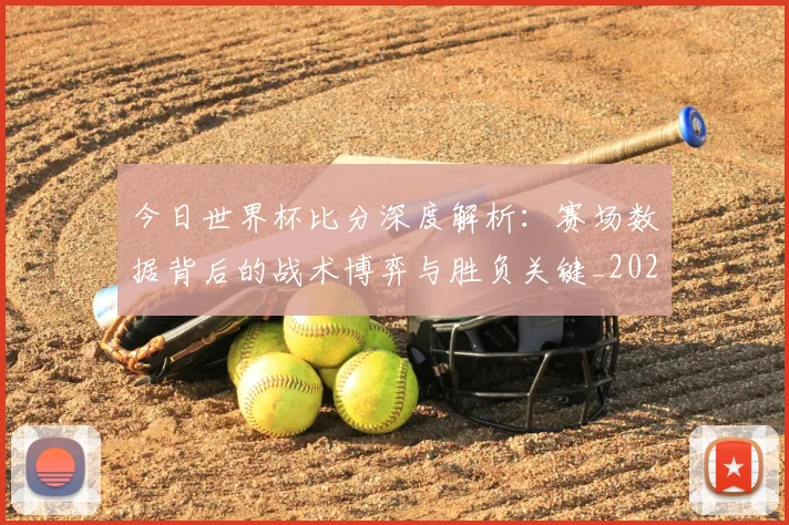 今日世界杯比分深度解析：赛场数据背后的战术博弈与胜负关键_20260611141911