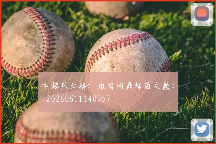 中超风云榜:谁将问鼎绿茵之巅?_20260611140957