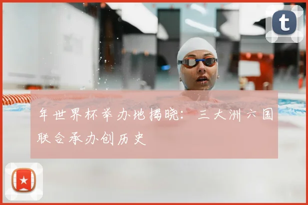 年世界杯举办地揭晓:三大洲六国联合承办创历史