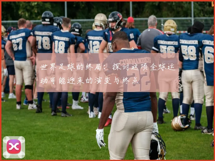 世界足球的终局：探讨这项全球运动可能迎来的演变与终点