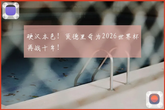 硬汉本色！莫德里奇为2026世界杯再战十年！