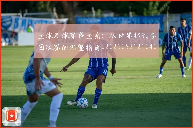 全球足球赛事全览：从世界杯到各国联赛的完整指南_20260531210409